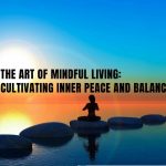 The Art of Mindful Living: Cultivating Inner Peace and Balance